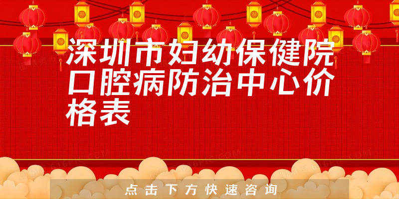 深圳市妇幼保健院口腔病防治中心价格表