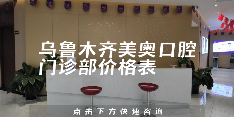 乌鲁木齐美奥口腔门诊部价格表