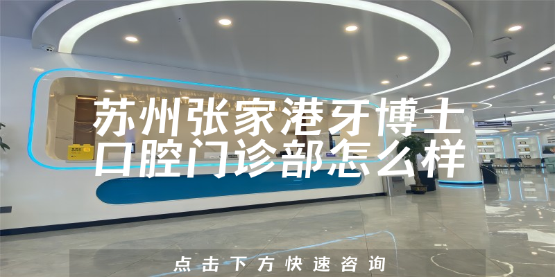 苏州张家港牙博士口腔门诊部怎么样