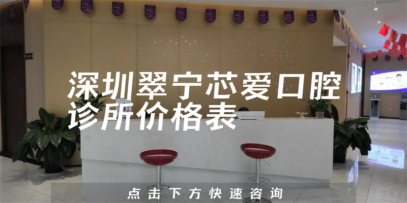 深圳翠宁芯爱口腔诊所价格表