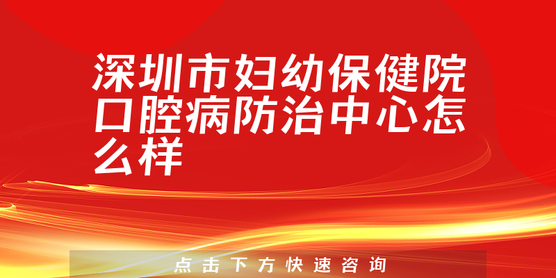 深圳市妇幼保健院口腔病防治中心怎么样