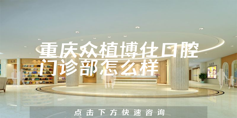 重庆众植博仕口腔门诊部怎么样