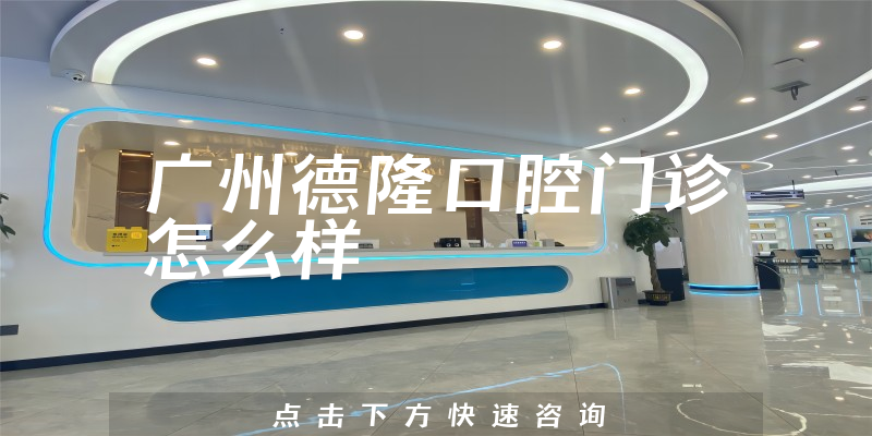 广州德隆口腔门诊怎么样