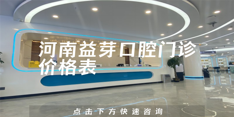 河南益芽口腔门诊价格表