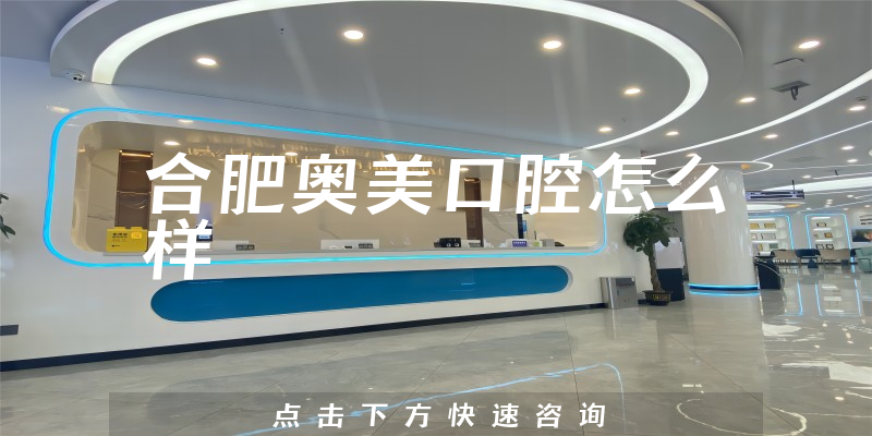合肥奥美口腔怎么样