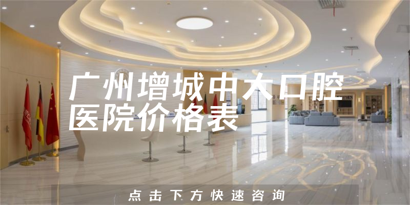 广州增城中大口腔医院价格表