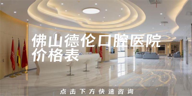 佛山德伦口腔医院价格表