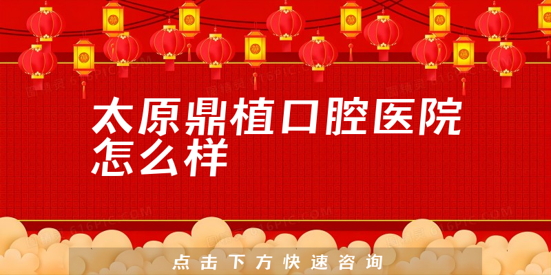 太原鼎植口腔医院怎么样