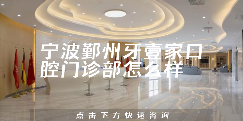 宁波鄞州牙壹家口腔门诊部怎么样