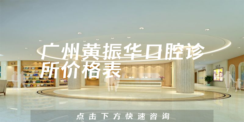 广州黄振华口腔诊所价格表