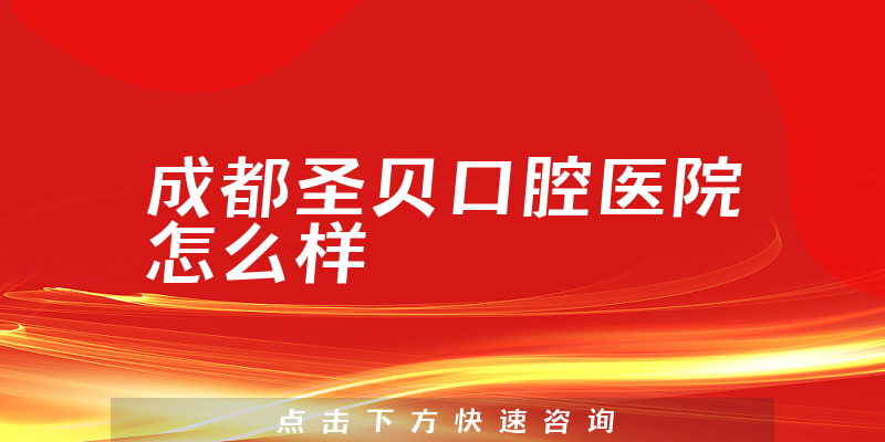 成都圣贝口腔医院怎么样