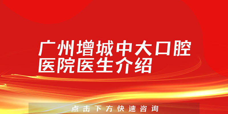 广州增城中大口腔医院医生介绍