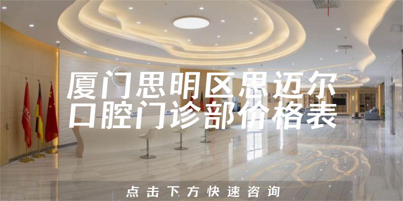 厦门思明区思迈尔口腔门诊部价格表