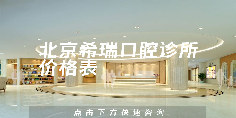 北京希瑞口腔诊所价格表